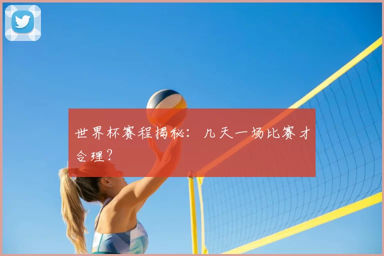 世界杯赛程揭秘:几天一场比赛才合理?