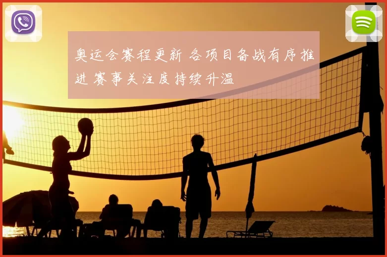 奥运会赛程更新 各项目备战有序推进 赛事关注度持续升温