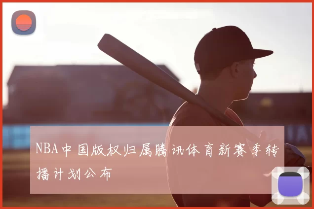 NBA中国版权归属腾讯体育新赛季转播计划公布