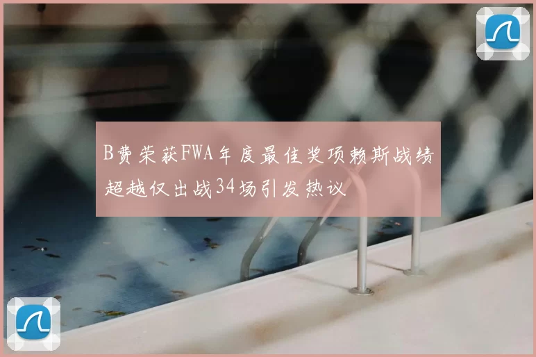 B费荣获FWA年度最佳奖项赖斯战绩超越仅出战34场引发热议