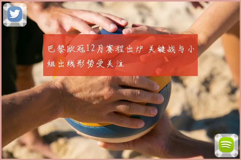 巴黎欧冠12月赛程出炉 关键战与小组出线形势受关注