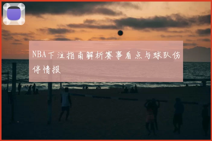 NBA下注指南解析赛事看点与球队伤停情报