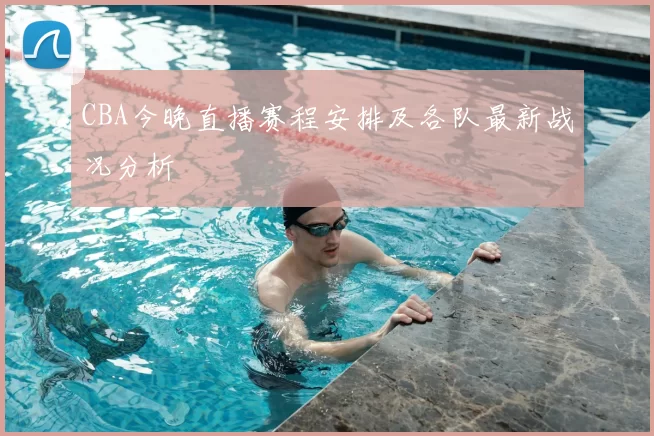 CBA今晚直播赛程安排及各队最新战况分析