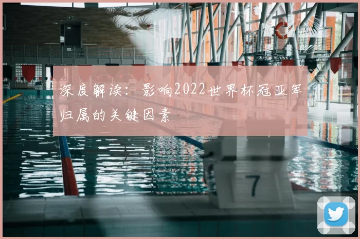 深度解读：影响2022世界杯冠亚军归属的关键因素