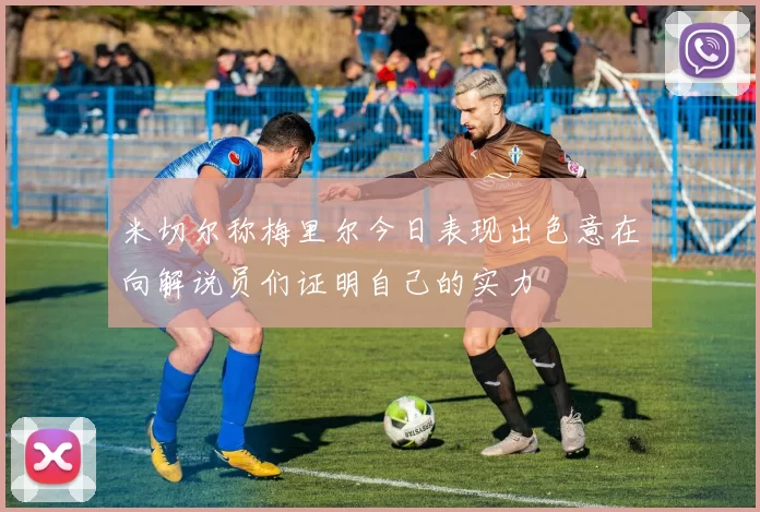 米切尔称梅里尔今日表现出色意在向解说员们证明自己的实力