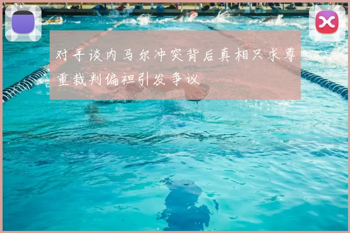 对手谈内马尔冲突背后真相只求尊重裁判偏袒引发争议
