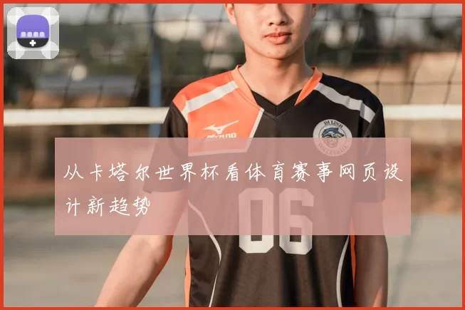 从卡塔尔世界杯看体育赛事网页设计新趋势