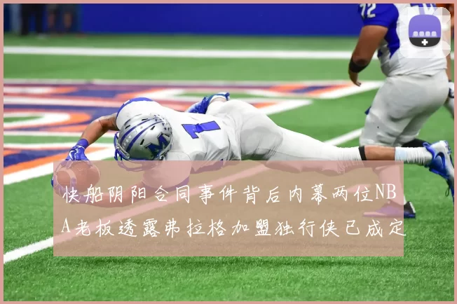快船阴阳合同事件背后内幕两位NBA老板透露弗拉格加盟独行侠已成定局