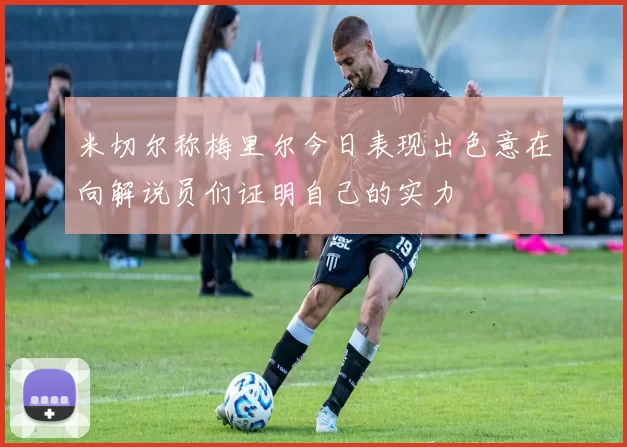 米切尔称梅里尔今日表现出色意在向解说员们证明自己的实力