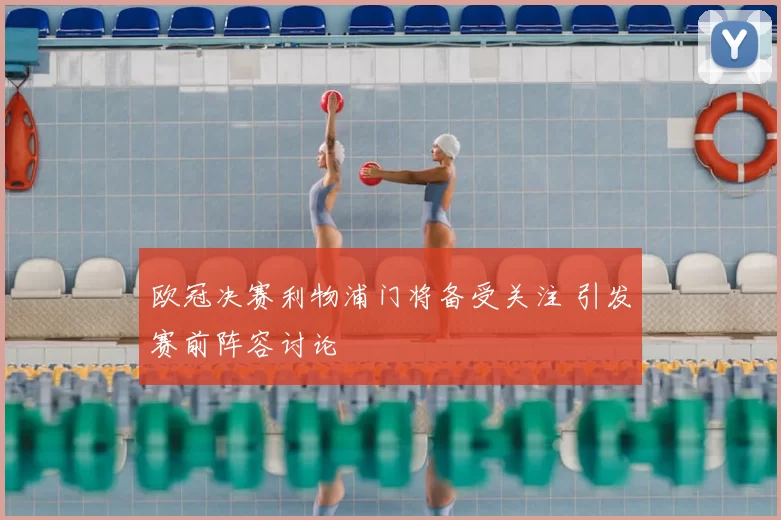 欧冠决赛利物浦门将备受关注 引发赛前阵容讨论