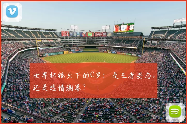 世界杯镜头下的C罗：是王者姿态，还是悲情谢幕？