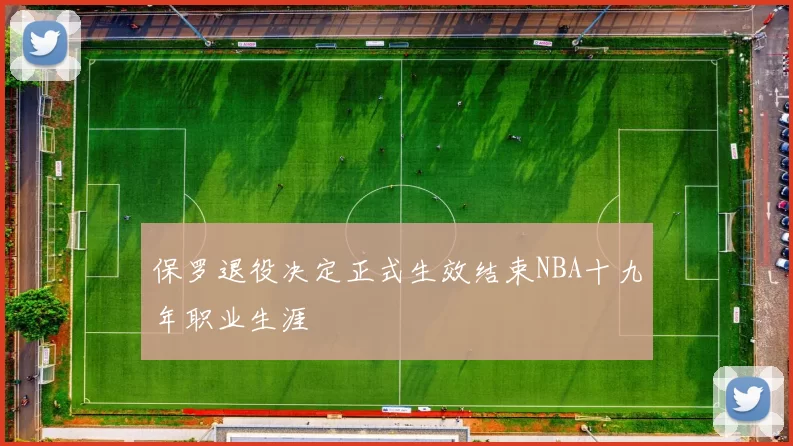 保罗退役决定正式生效结束NBA十九年职业生涯