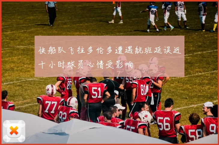 快船队飞往多伦多遭遇航班延误近十小时球员心情受影响