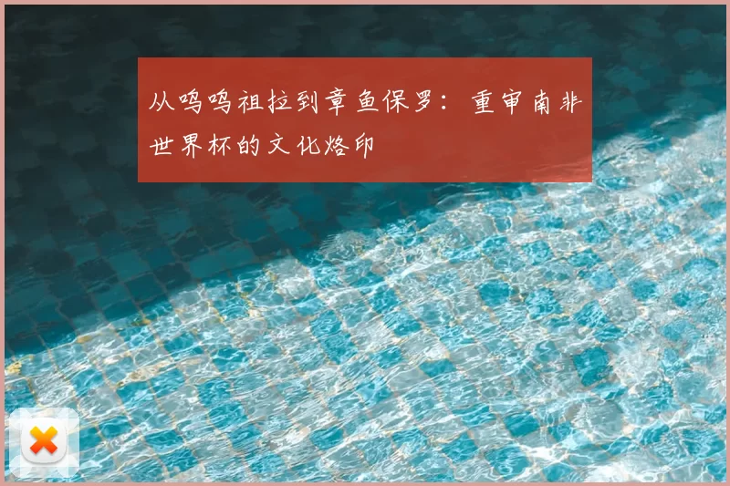 从呜呜祖拉到章鱼保罗：重审南非世界杯的文化烙印