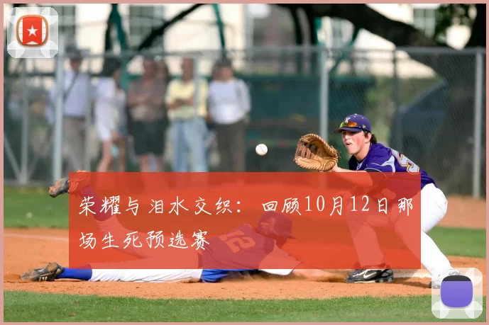 荣耀与泪水交织：回顾10月12日那场生死预选赛