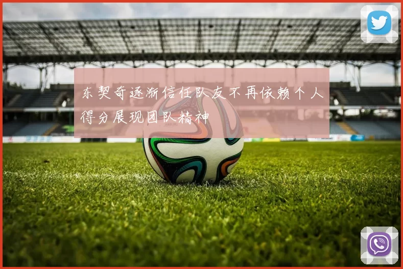 东契奇逐渐信任队友不再依赖个人得分展现团队精神