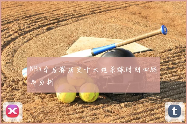 NBA季后赛历史十大绝杀球时刻回顾与分析