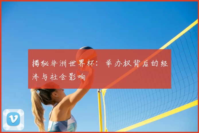 揭秘非洲世界杯：举办权背后的经济与社会影响