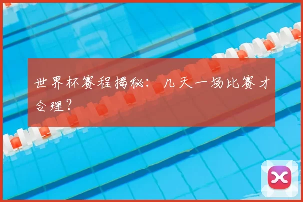 世界杯赛程揭秘:几天一场比赛才合理?