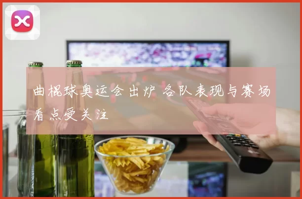 曲棍球奥运会出炉 各队表现与赛场看点受关注