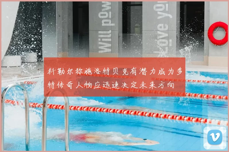 科勒尔称施洛特贝克有潜力成为多特传奇人物应迅速决定未来方向