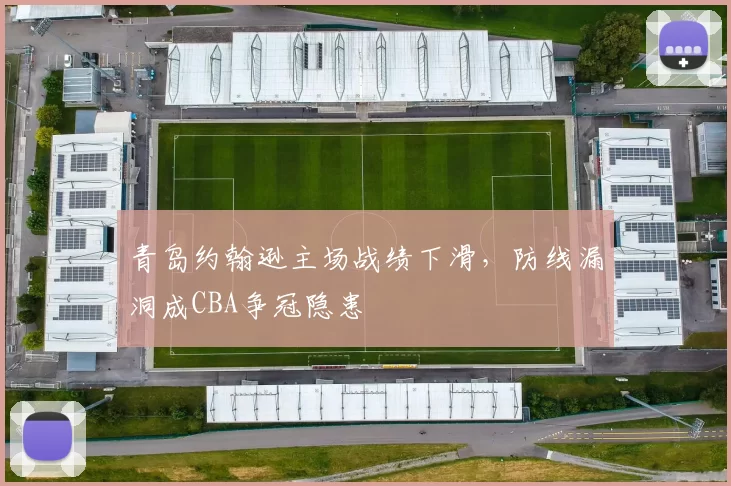 青岛约翰逊主场战绩下滑，防线漏洞成CBA争冠隐患