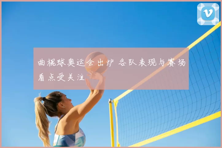 曲棍球奥运会出炉 各队表现与赛场看点受关注