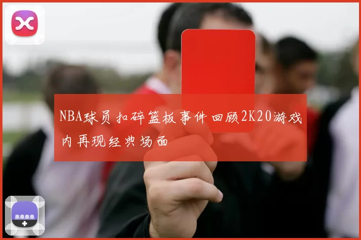 NBA球员扣碎篮板事件回顾2K20游戏内再现经典场面