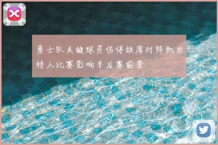 勇士队关键球员伤停缺席对阵凯尔特人比赛影响季后赛前景