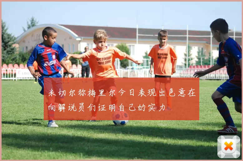 米切尔称梅里尔今日表现出色意在向解说员们证明自己的实力