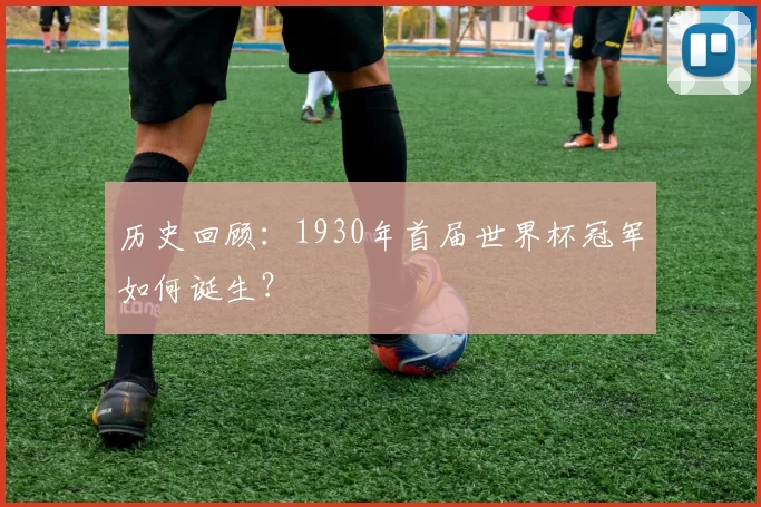 历史回顾：1930年首届世界杯冠军如何诞生？