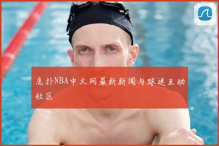 虎扑NBA中文网最新新闻与球迷互动社区
