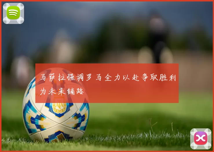 马萨拉强调罗马全力以赴争取胜利为未来铺路