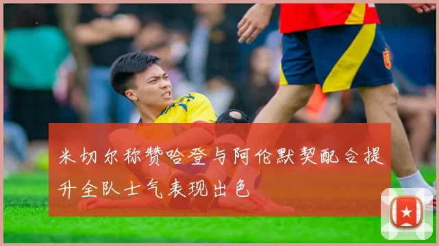 米切尔称赞哈登与阿伦默契配合提升全队士气表现出色
