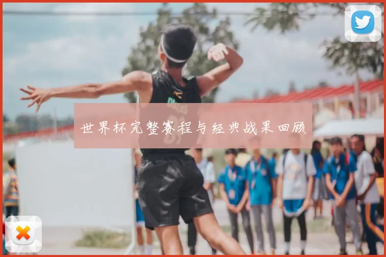 世界杯完整赛程与经典战果回顾