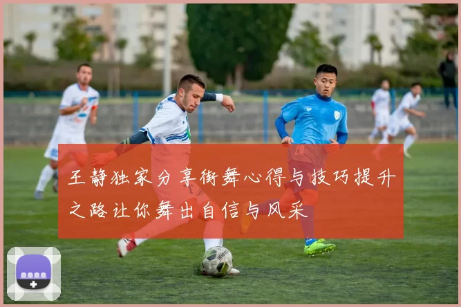 王静独家分享街舞心得与技巧提升之路让你舞出自信与风采