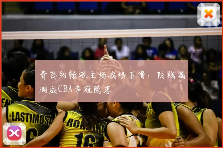 青岛约翰逊主场战绩下滑，防线漏洞成CBA争冠隐患