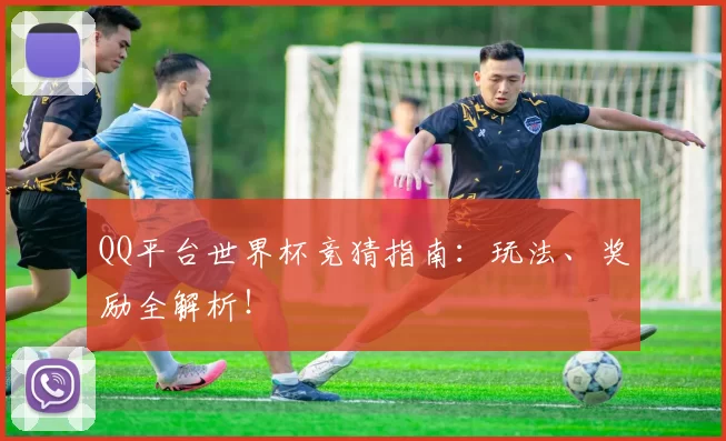 QQ平台世界杯竞猜指南:玩法、奖励全解析!