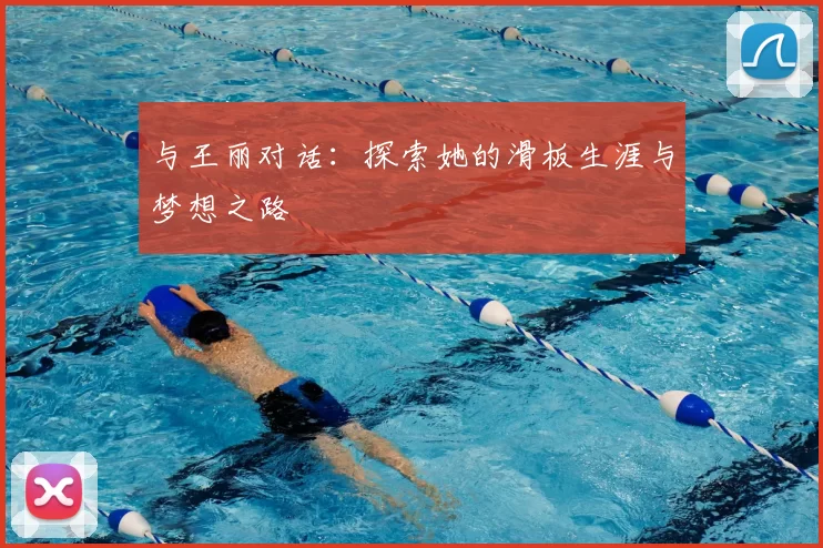 与王丽对话：探索她的滑板生涯与梦想之路