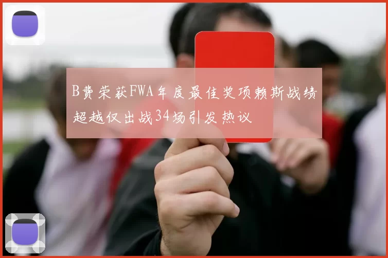 B费荣获FWA年度最佳奖项赖斯战绩超越仅出战34场引发热议