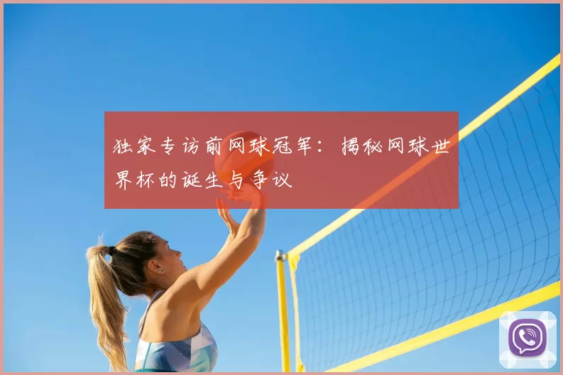 独家专访前网球冠军:揭秘网球世界杯的诞生与争议