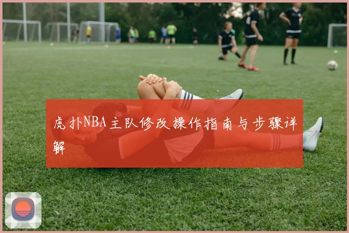 虎扑NBA主队修改操作指南与步骤详解