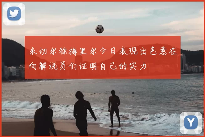 米切尔称梅里尔今日表现出色意在向解说员们证明自己的实力