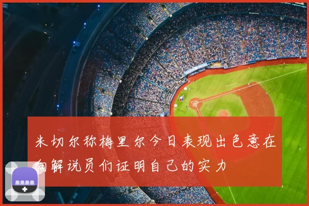 米切尔称梅里尔今日表现出色意在向解说员们证明自己的实力