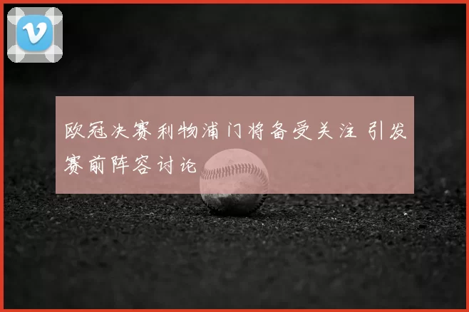 欧冠决赛利物浦门将备受关注 引发赛前阵容讨论
