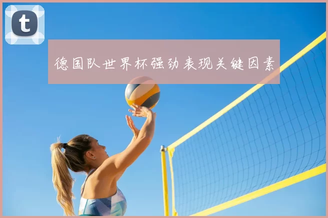 德国队世界杯强劲表现关键因素