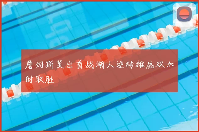 詹姆斯复出首战湖人逆转雄鹿双加时取胜