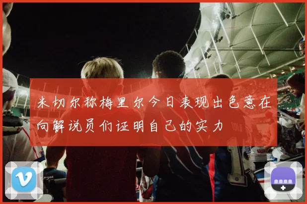 米切尔称梅里尔今日表现出色意在向解说员们证明自己的实力