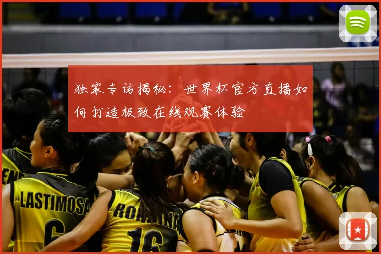 独家专访揭秘：世界杯官方直播如何打造极致在线观赛体验