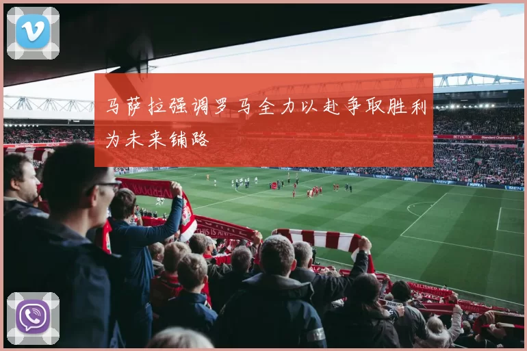 马萨拉强调罗马全力以赴争取胜利为未来铺路